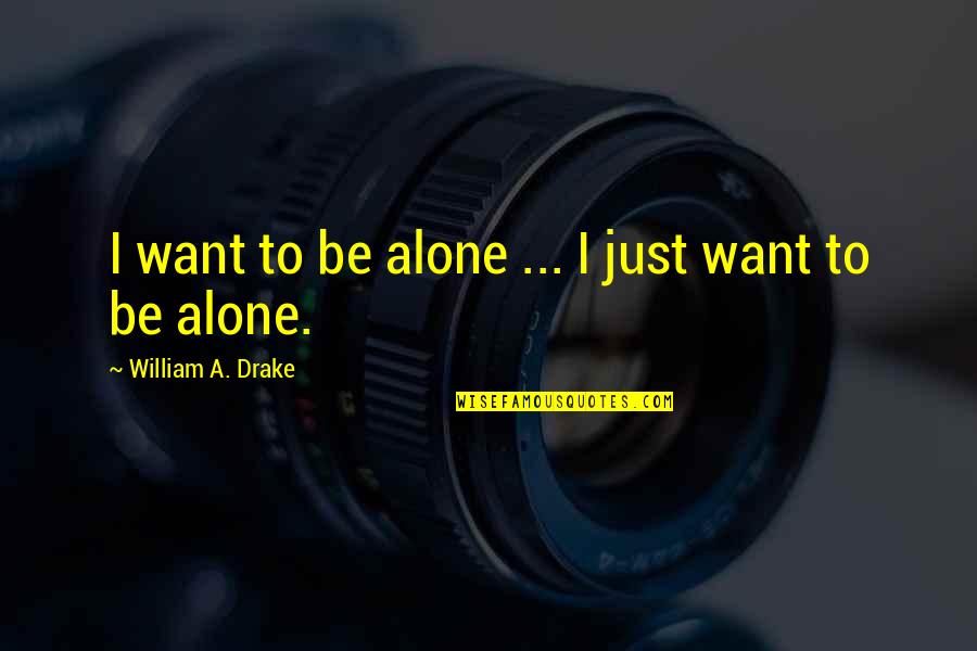 Keleris 16 Quotes By William A. Drake: I want to be alone ... I just