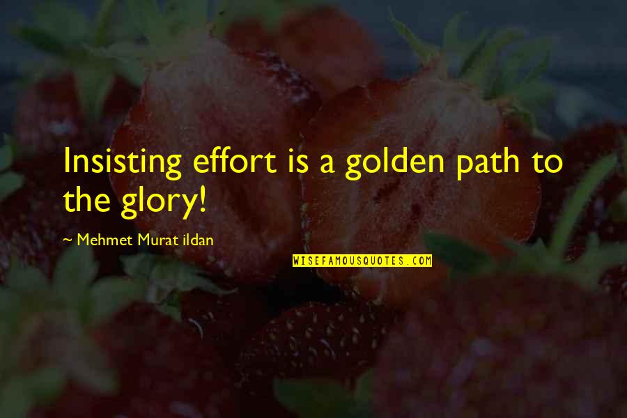 Keleta Smith Quotes By Mehmet Murat Ildan: Insisting effort is a golden path to the