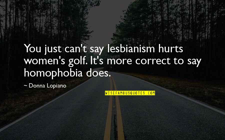 Keletas Quotes By Donna Lopiano: You just can't say lesbianism hurts women's golf.