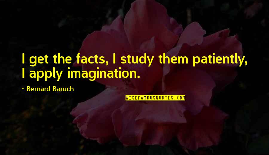 Keleti Gnes Quotes By Bernard Baruch: I get the facts, I study them patiently, Keleti Gnes Quotes By Bernard Baruch: I get the facts, I study them patiently,