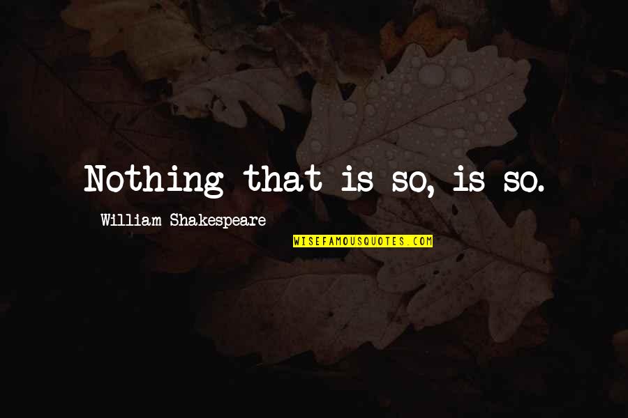Keliamoji Quotes By William Shakespeare: Nothing that is so, is so. Keliamoji Quotes By William Shakespeare: Nothing that is so, is so.