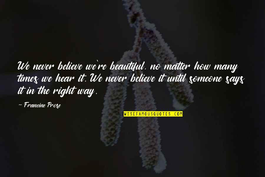 Kelianne Stankus Quotes By Francine Prose: We never believe we're beautiful, no matter how