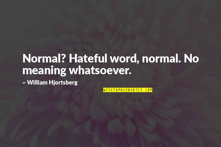 Kelias Fizika Quotes By William Hjortsberg: Normal? Hateful word, normal. No meaning whatsoever. Kelias Fizika Quotes By William Hjortsberg: Normal? Hateful word, normal. No meaning whatsoever.