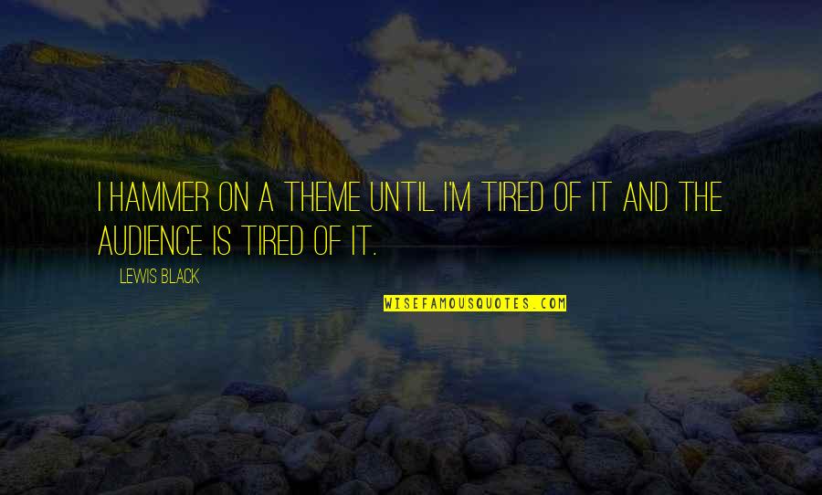 Keliatan Cdnya Quotes By Lewis Black: I hammer on a theme until I'm tired