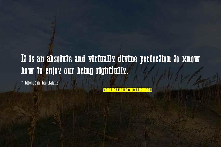 Kelie Shay Quotes By Michel De Montaigne: It is an absolute and virtually divine perfection Kelie Shay Quotes By Michel De Montaigne: It is an absolute and virtually divine perfection