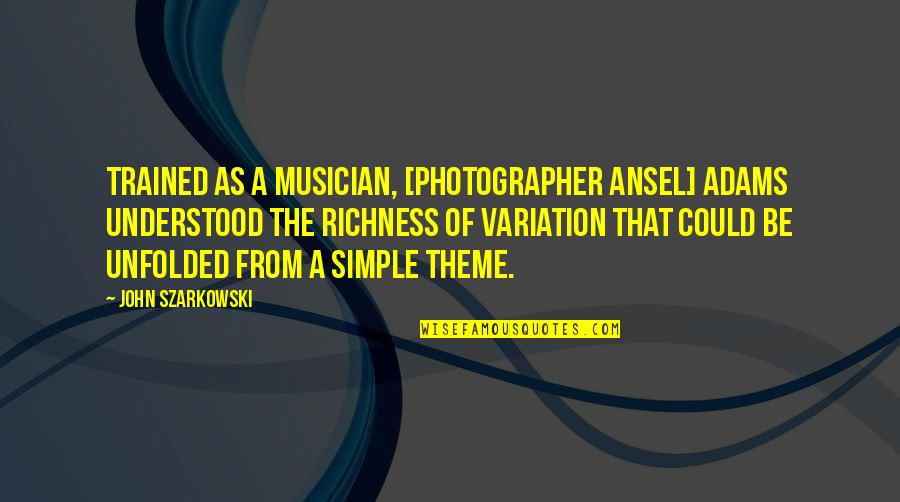 Kelimeleri Hecelere Quotes By John Szarkowski: Trained as a musician, [photographer Ansel] Adams understood