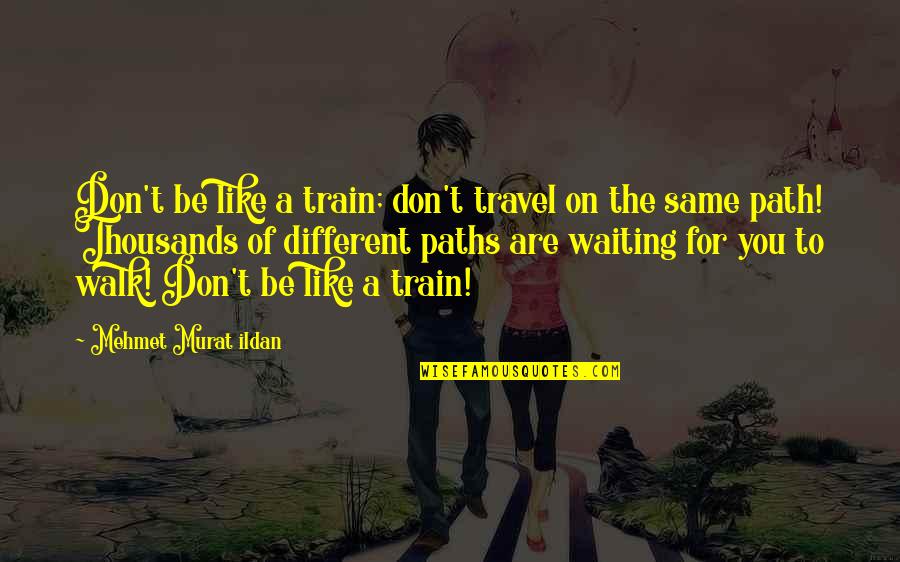 Kelimenin Ingilizcesi Quotes By Mehmet Murat Ildan: Don't be like a train; don't travel on Kelimenin Ingilizcesi Quotes By Mehmet Murat Ildan: Don't be like a train; don't travel on