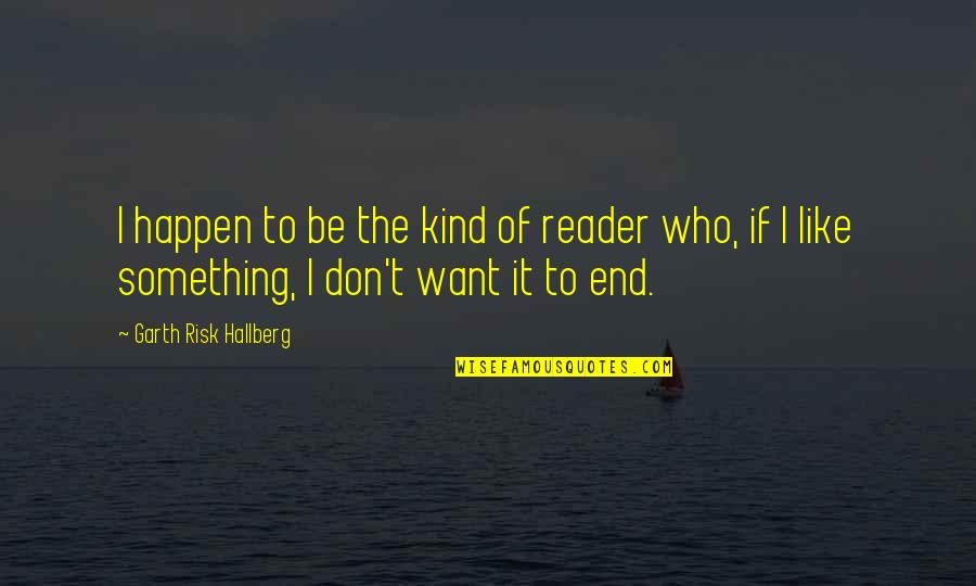 Kelimpahan Relatif Quotes By Garth Risk Hallberg: I happen to be the kind of reader