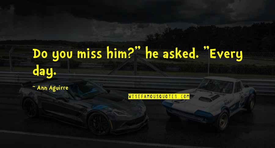 Kelinci Anggora Quotes By Ann Aguirre: Do you miss him?" he asked. "Every day. Kelinci Anggora Quotes By Ann Aguirre: Do you miss him?" he asked. "Every day.