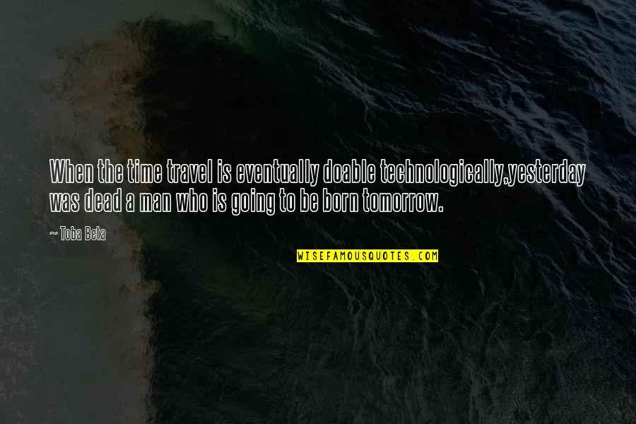 Keling Quotes By Toba Beta: When the time travel is eventually doable technologically,yesterday Keling Quotes By Toba Beta: When the time travel is eventually doable technologically,yesterday