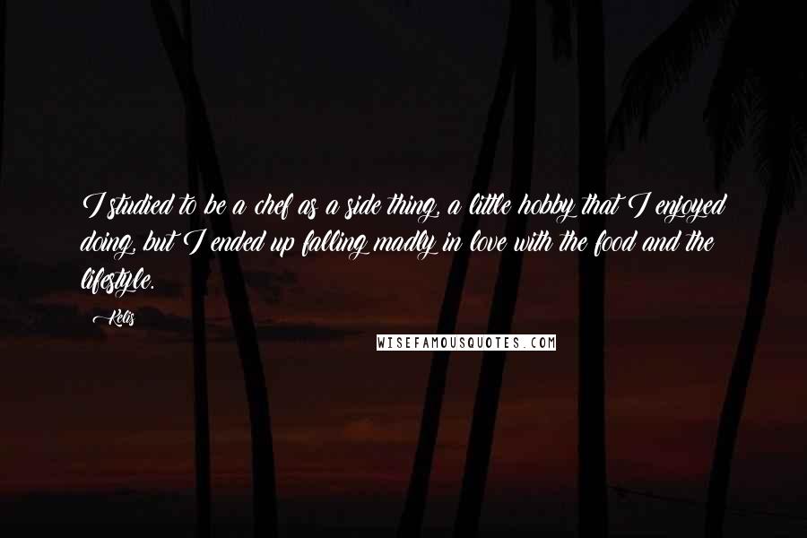 Kelis quotes: I studied to be a chef as a side thing, a little hobby that I enjoyed doing, but I ended up falling madly in love with the food and the