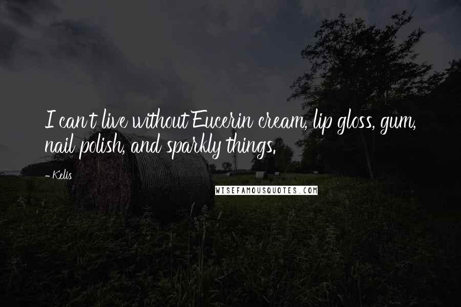 Kelis quotes: I can't live without Eucerin cream, lip gloss, gum, nail polish, and sparkly things.