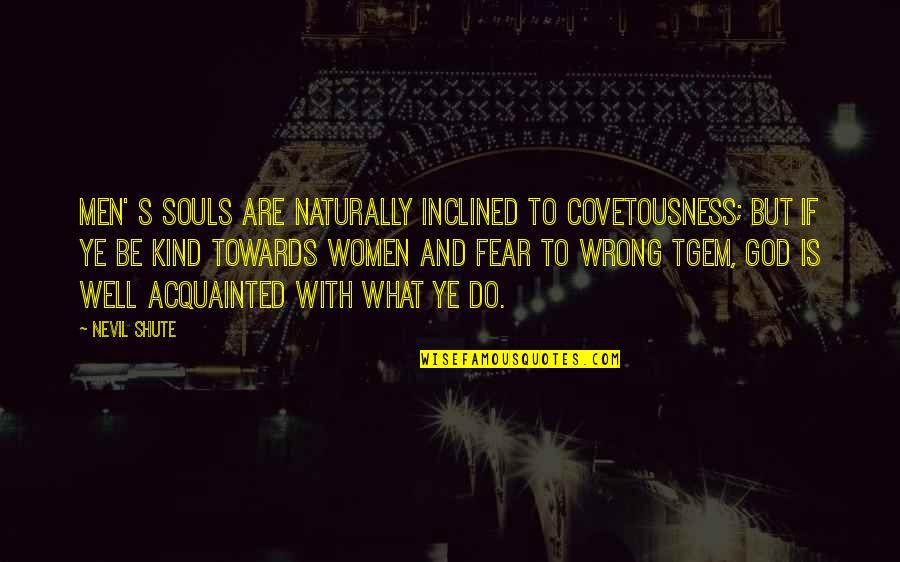 Kelj Fel Quotes By Nevil Shute: Men' s souls are naturally inclined to covetousness;