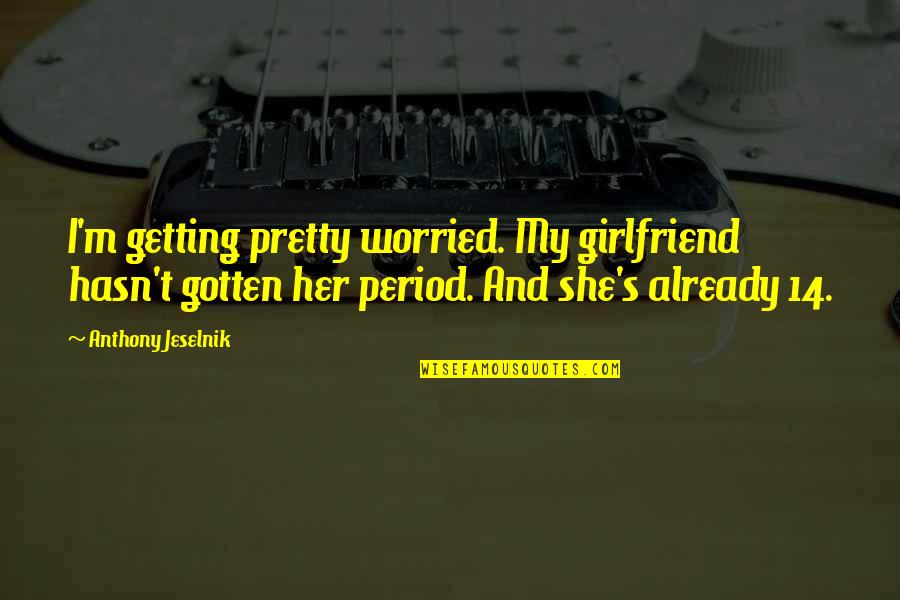 Kelkar Cutoff Quotes By Anthony Jeselnik: I'm getting pretty worried. My girlfriend hasn't gotten