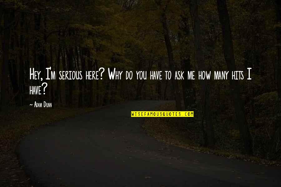 Kellam High School Quotes By Adam Dunn: Hey, I'm serious here? Why do you have