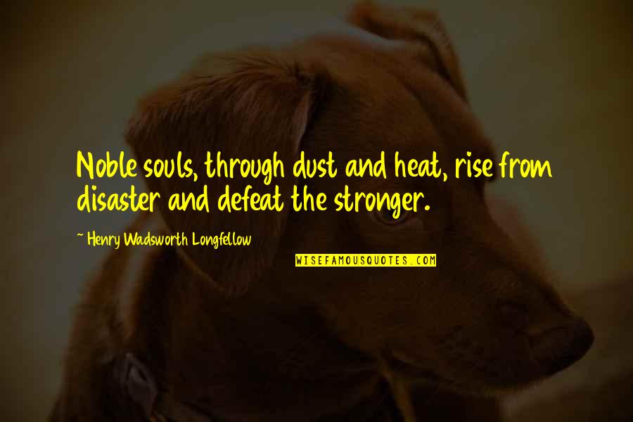Kellan Hartman Quotes By Henry Wadsworth Longfellow: Noble souls, through dust and heat, rise from