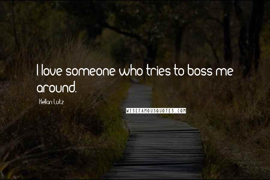 Kellan Lutz quotes: I love someone who tries to boss me around.