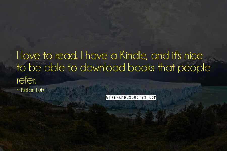 Kellan Lutz quotes: I love to read. I have a Kindle, and it's nice to be able to download books that people refer.