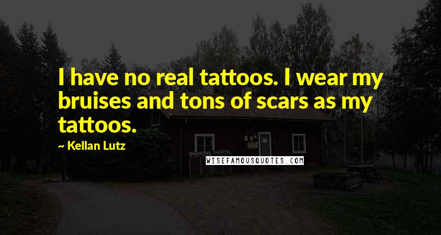 Kellan Lutz quotes: I have no real tattoos. I wear my bruises and tons of scars as my tattoos.