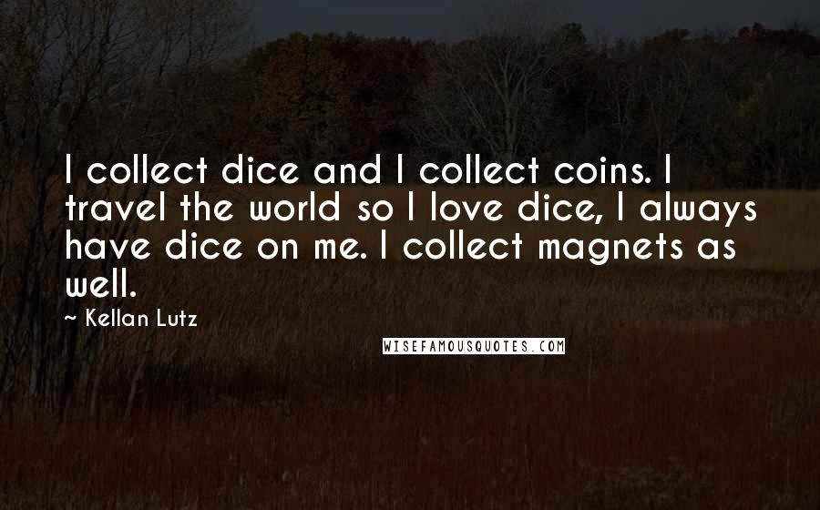 Kellan Lutz quotes: I collect dice and I collect coins. I travel the world so I love dice, I always have dice on me. I collect magnets as well.