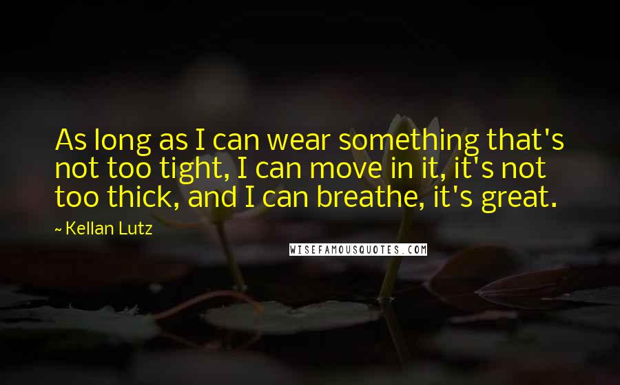 Kellan Lutz quotes: As long as I can wear something that's not too tight, I can move in it, it's not too thick, and I can breathe, it's great.