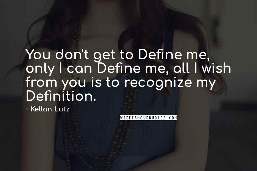 Kellan Lutz quotes: You don't get to Define me, only I can Define me, all I wish from you is to recognize my Definition.