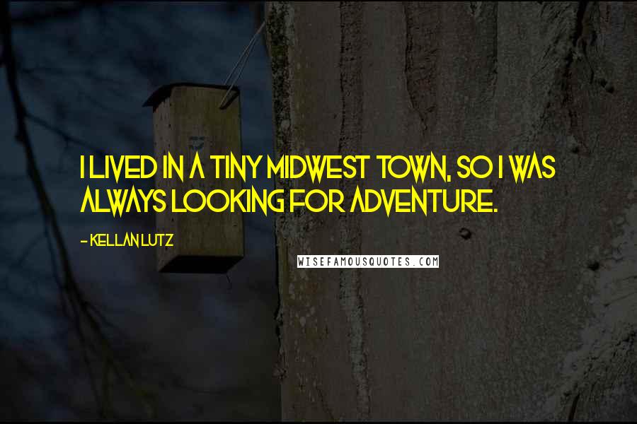 Kellan Lutz quotes: I lived in a tiny Midwest town, so I was always looking for adventure.
