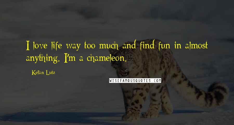 Kellan Lutz quotes: I love life way too much and find fun in almost anything. I'm a chameleon.