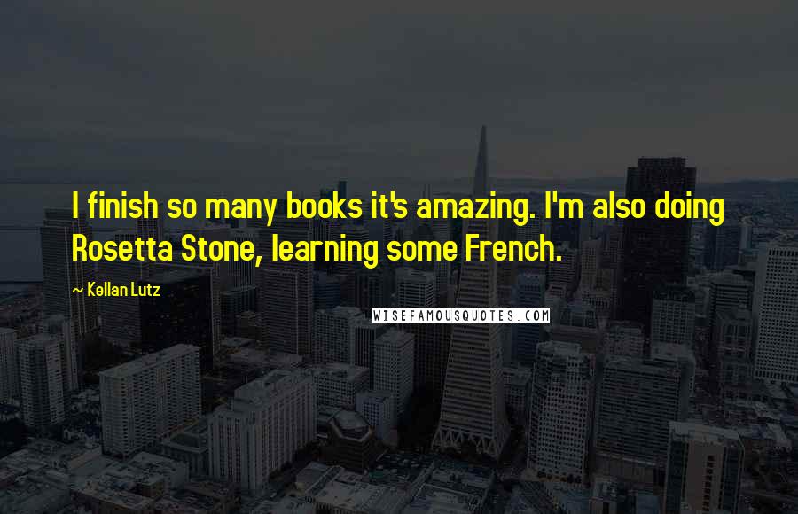 Kellan Lutz quotes: I finish so many books it's amazing. I'm also doing Rosetta Stone, learning some French.