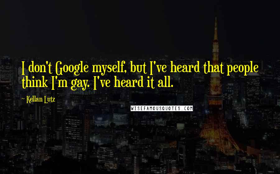 Kellan Lutz quotes: I don't Google myself, but I've heard that people think I'm gay. I've heard it all.