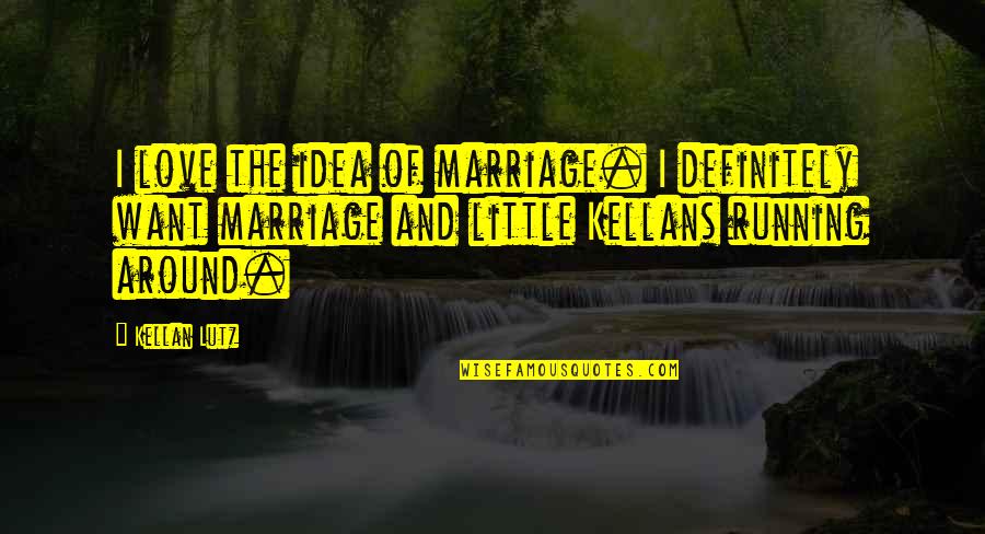Kellan Lutz Quotes By Kellan Lutz: I love the idea of marriage. I definitely
