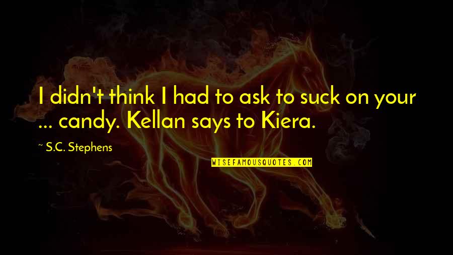 Kellan To Kiera Quotes By S.C. Stephens: I didn't think I had to ask to