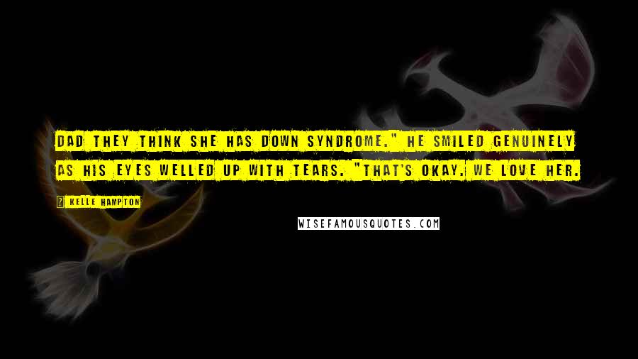 Kelle Hampton quotes: Dad they think she has Down Syndrome." He smiled genuinely as his eyes welled up with tears. "That's okay. We love her.