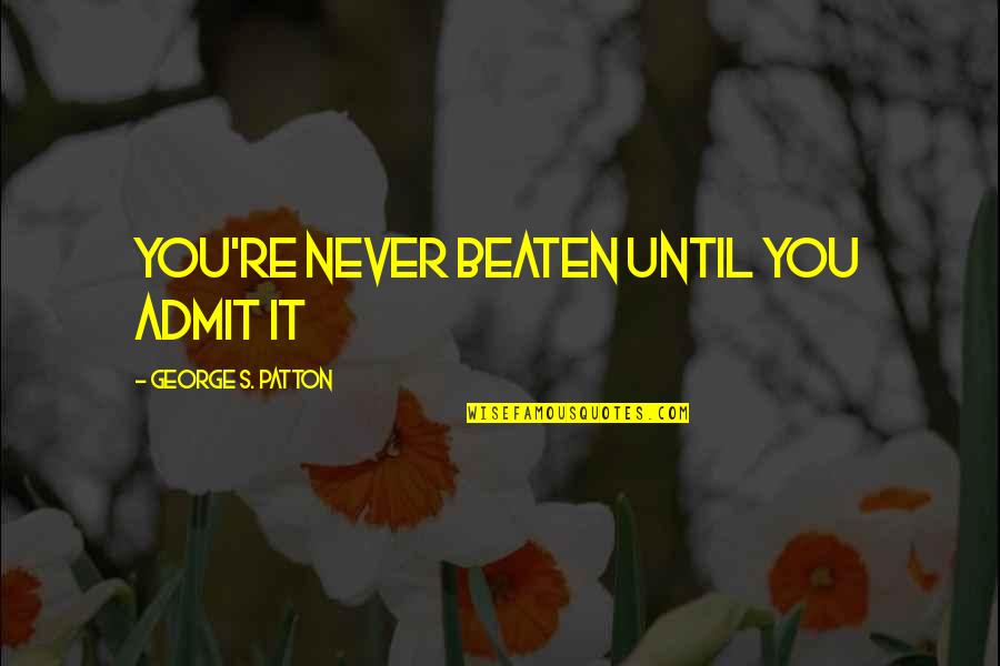 Kelleen Theis Quotes By George S. Patton: You're never beaten until you admit it