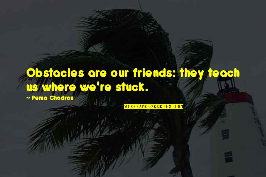 Kelleen Wold Quotes By Pema Chodron: Obstacles are our friends: they teach us where Kelleen Wold Quotes By Pema Chodron: Obstacles are our friends: they teach us where