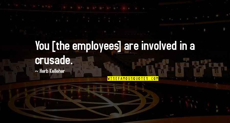 Kelleher Quotes By Herb Kelleher: You [the employees] are involved in a crusade.