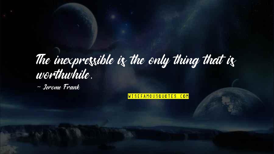 Kelleia Desk Quotes By Jerome Frank: The inexpressible is the only thing that is Kelleia Desk Quotes By Jerome Frank: The inexpressible is the only thing that is