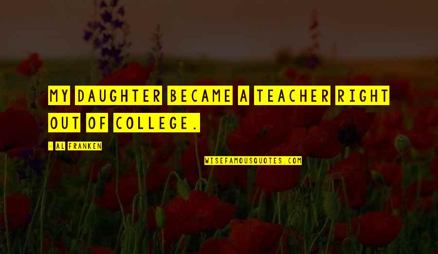 Kellen Quotes By Al Franken: My daughter became a teacher right out of Kellen Quotes By Al Franken: My daughter became a teacher right out of