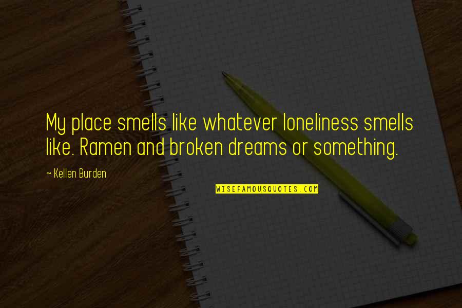 Kellen Quotes By Kellen Burden: My place smells like whatever loneliness smells like.