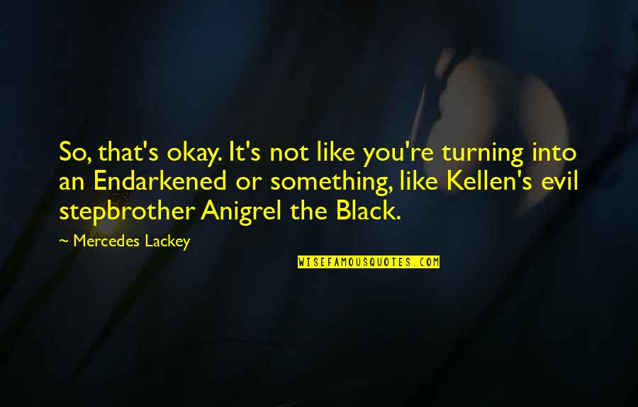 Kellen Quotes By Mercedes Lackey: So, that's okay. It's not like you're turning Kellen Quotes By Mercedes Lackey: So, that's okay. It's not like you're turning