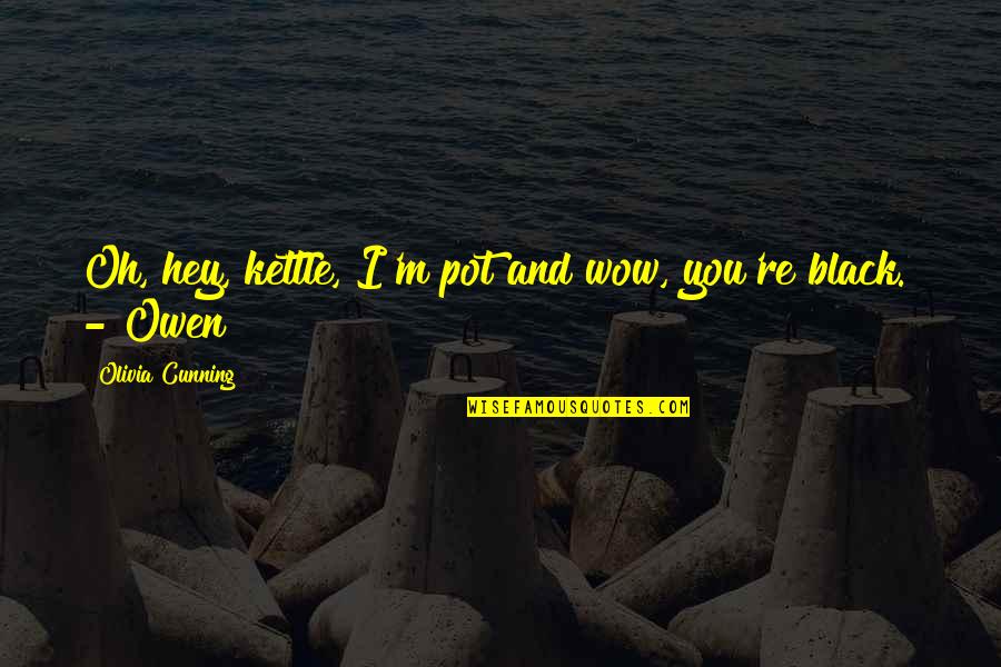 Kellen Quotes By Olivia Cunning: Oh, hey, kettle, I'm pot and wow, you're Kellen Quotes By Olivia Cunning: Oh, hey, kettle, I'm pot and wow, you're