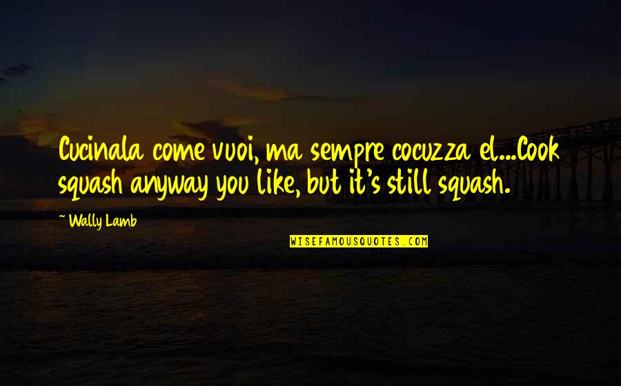 Kellene Shelties Quotes By Wally Lamb: Cucinala come vuoi, ma sempre cocuzza el...Cook squash Kellene Shelties Quotes By Wally Lamb: Cucinala come vuoi, ma sempre cocuzza el...Cook squash