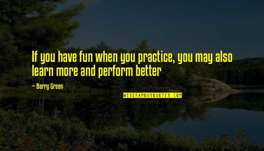 Kellens Ponderosa Quotes By Barry Green: If you have fun when you practice, you