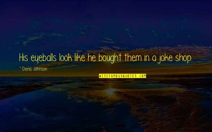 Kellen's Quotes By Denis Johnson: His eyeballs look like he bought them in Kellen's Quotes By Denis Johnson: His eyeballs look like he bought them in