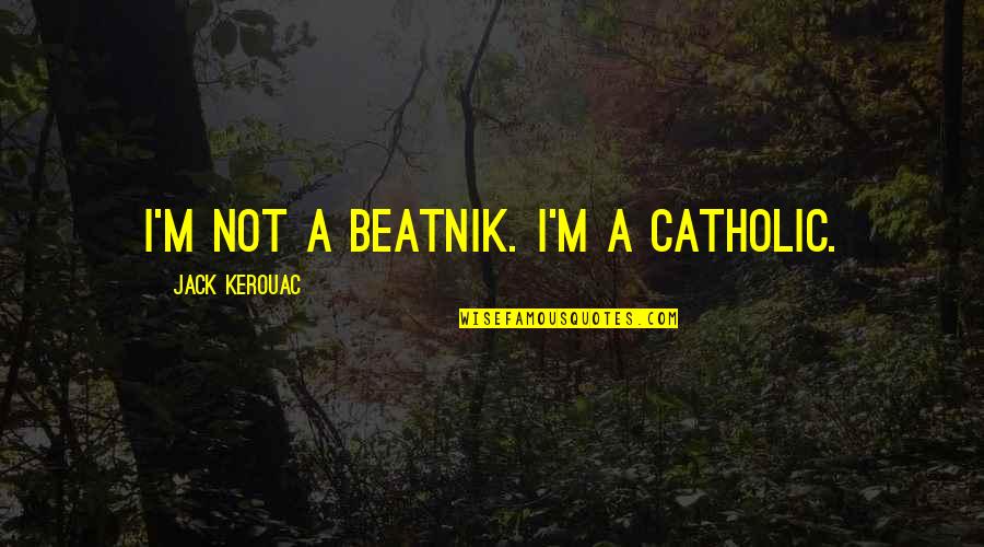 Keller Every Good Endeavor Quotes By Jack Kerouac: I'm not a beatnik. I'm a Catholic.