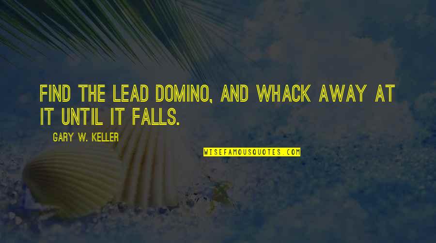 Keller Quotes By Gary W. Keller: Find the lead domino, and whack away at Keller Quotes By Gary W. Keller: Find the lead domino, and whack away at