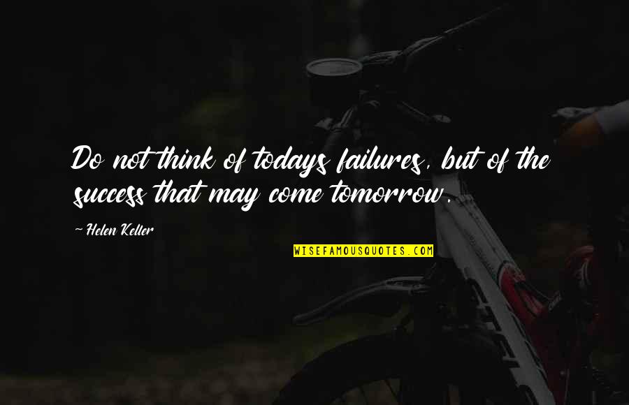 Keller Quotes By Helen Keller: Do not think of todays failures, but of