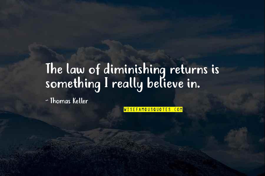 Keller Quotes By Thomas Keller: The law of diminishing returns is something I Keller Quotes By Thomas Keller: The law of diminishing returns is something I