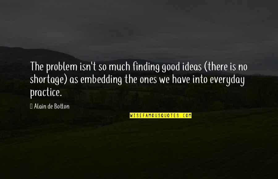 Kellerdeckend Mmung Quotes By Alain De Botton: The problem isn't so much finding good ideas