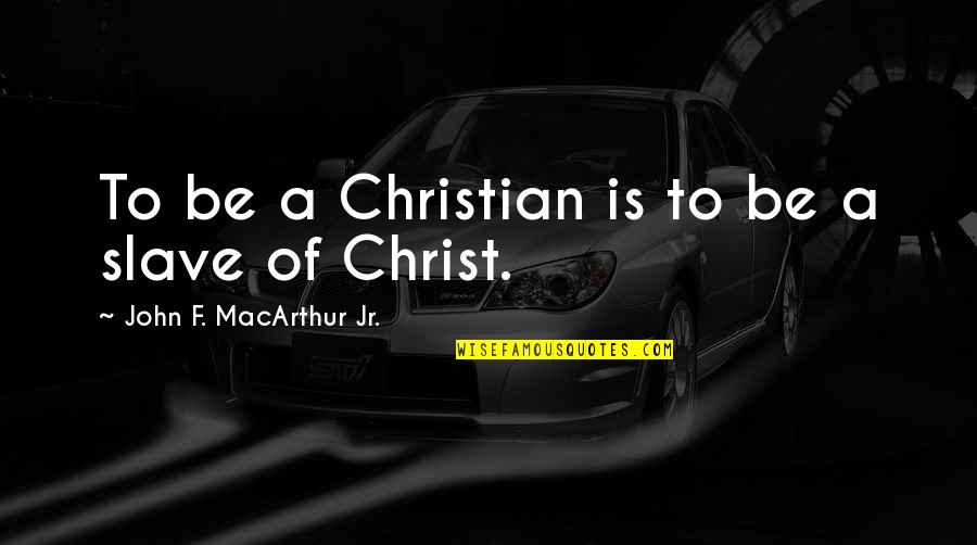 Kellerdual Quotes By John F. MacArthur Jr.: To be a Christian is to be a